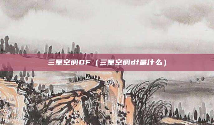 三星空调DF（三星空调df是什么）