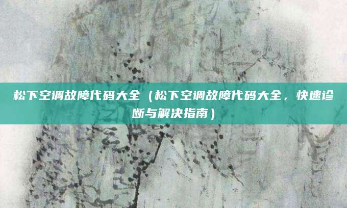 松下空调故障代码大全（松下空调故障代码大全，快速诊断与解决指南）