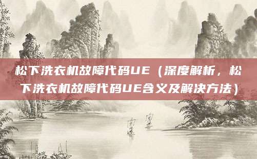 松下洗衣机故障代码UE（深度解析，松下洗衣机故障代码UE含义及解决方法）