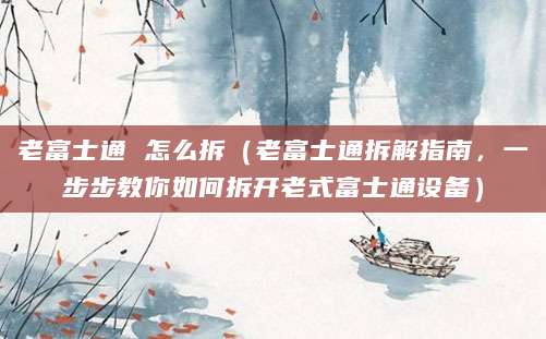 老富士通 怎么拆（老富士通拆解指南，一步步教你如何拆开老式富士通设备）