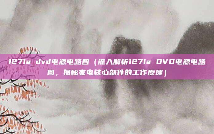 1271a dvd电源电路图（深入解析1271a DVD电源电路图，揭秘家电核心部件的工作原理）