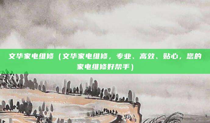 文华家电维修（文华家电维修，专业、高效、贴心，您的家电维修好帮手）