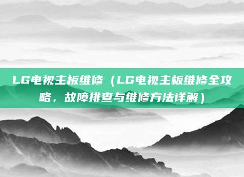 LG电视主板维修（LG电视主板维修全攻略，故障排查与维修方法详解）