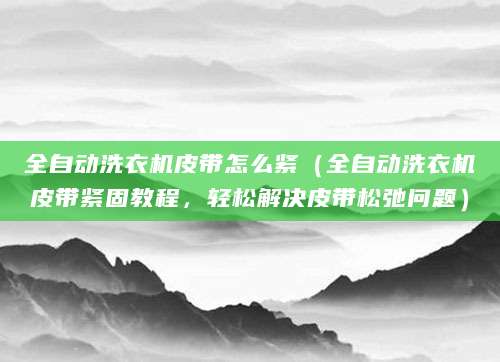 全自动洗衣机皮带怎么紧（全自动洗衣机皮带紧固教程，轻松解决皮带松弛问题）