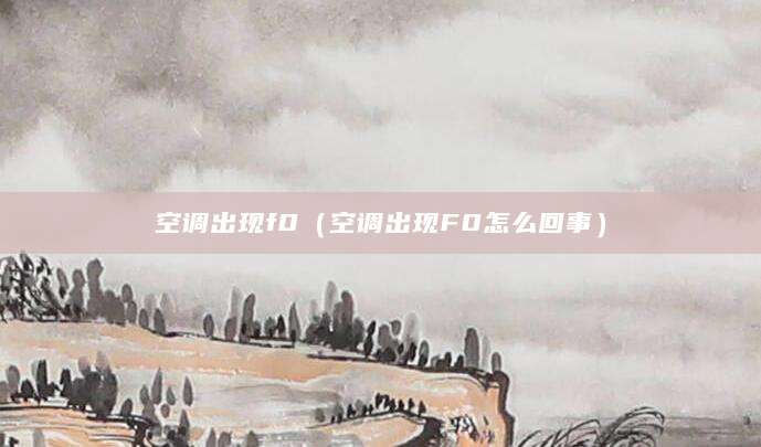 空调出现f0（空调出现F0怎么回事）