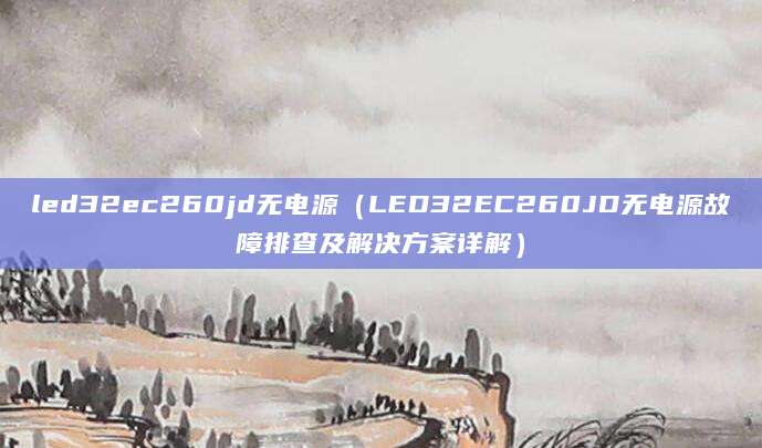 led32ec260jd无电源（LED32EC260JD无电源故障排查及解决方案详解）