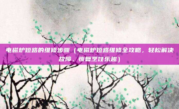 电磁炉短路的维修步骤(电磁炉短路维修全攻略,轻松解决故障,恢复烹饪乐趣)