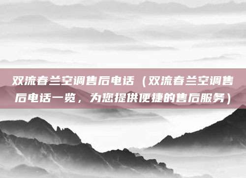 双流春兰空调售后电话（双流春兰空调售后电话一览，为您提供便捷的售后服务）