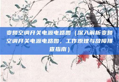 变频空调开关电源电路图（深入解析变频空调开关电源电路图，工作原理与故障排查指南）