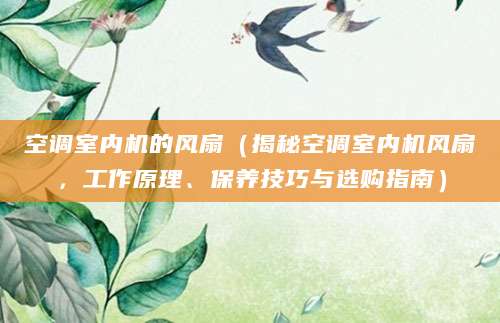 空调室内机的风扇（揭秘空调室内机风扇，工作原理、保养技巧与选购指南）