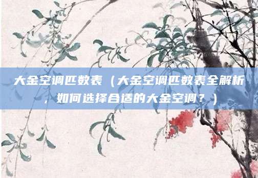 大金空调匹数表（大金空调匹数表全解析，如何选择合适的大金空调？）