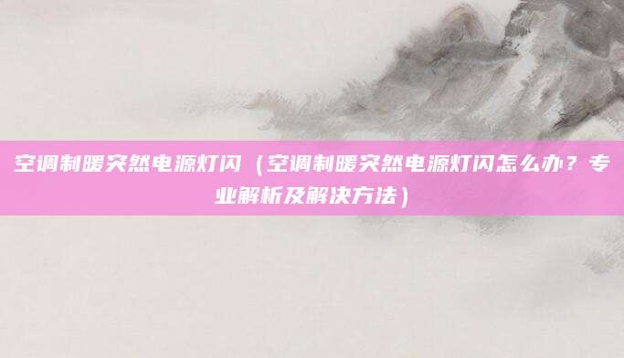空调制暖突然电源灯闪（空调制暖突然电源灯闪怎么办？专业解析及解决方法）