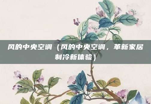 风的中央空调（风的中央空调，革新家居制冷新体验）