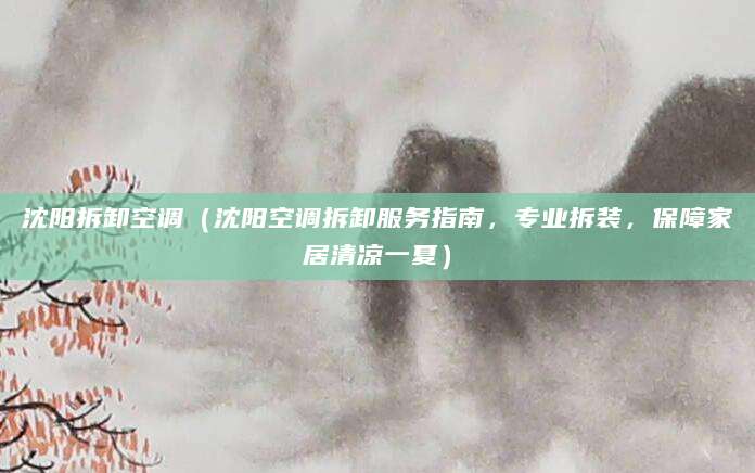 沈阳拆卸空调（沈阳空调拆卸服务指南，专业拆装，保障家居清凉一夏）