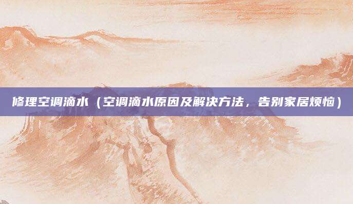 修理空调滴水（空调滴水原因及解决方法，告别家居烦恼）