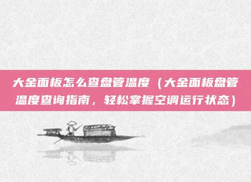 大金面板怎么查盘管温度(大金面板盘管温度查询指南,轻松掌握空调运行状态)
