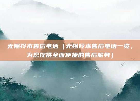 无锡铃木售后电话（无锡铃木售后电话一览，为您提供全面便捷的售后服务）