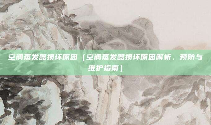 空调蒸发器损坏原因（空调蒸发器损坏原因解析，预防与维护指南）