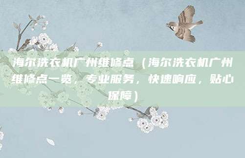 海尔洗衣机广州维修点（海尔洗衣机广州维修点一览，专业服务，快速响应，贴心保障）
