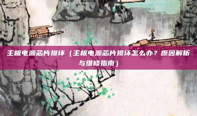 主板电源芯片损坏（主板电源芯片损坏怎么办？原因解析与维修指南）