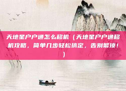 天地星户户通怎么移机（天地星户户通移机攻略，简单几步轻松搞定，告别繁琐！）