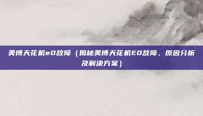 美博天花机e0故障(揭秘美博天花机E0故障,原因分析及解决方案)