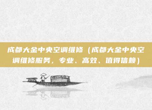 成都大金中央空调维修（成都大金中央空调维修服务，专业、高效、值得信赖）