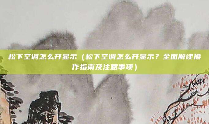 松下空调怎么开显示（松下空调怎么开显示？全面解读操作指南及注意事项）