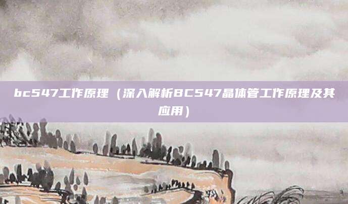 bc547工作原理（深入解析BC547晶体管工作原理及其应用）
