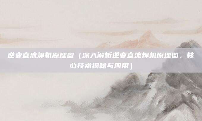 逆变直流焊机原理图（深入解析逆变直流焊机原理图，核心技术揭秘与应用）
