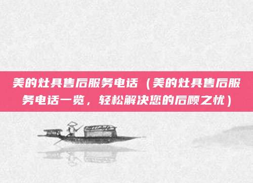 美的灶具售后服务电话（美的灶具售后服务电话一览，轻松解决您的后顾之忧）