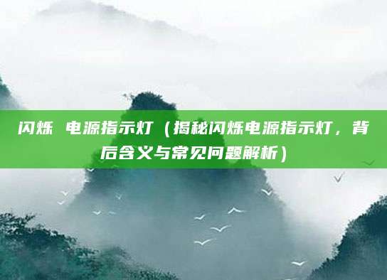闪烁 电源指示灯（揭秘闪烁电源指示灯，背后含义与常见问题解析）