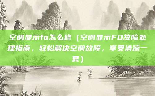 空调显示fo怎么修（空调显示FO故障处理指南，轻松解决空调故障，享受清凉一夏）
