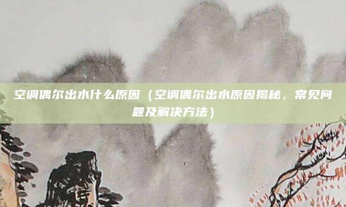 空调偶尔出水什么原因（空调偶尔出水原因揭秘，常见问题及解决方法）
