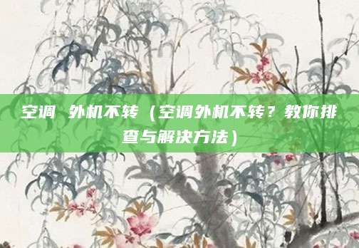 空调 外机不转（空调外机不转？教你排查与解决方法）