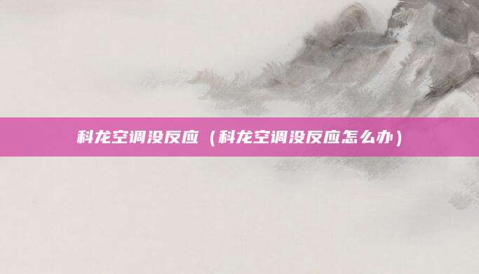科龙空调没反应（科龙空调没反应怎么办）