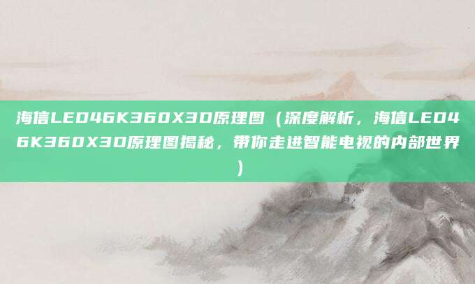海信LED46K360X3D原理图（深度解析，海信LED46K360X3D原理图揭秘，带你走进智能电视的内部世界）