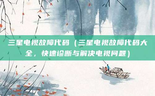 三星电视故障代码（三星电视故障代码大全，快速诊断与解决电视问题）