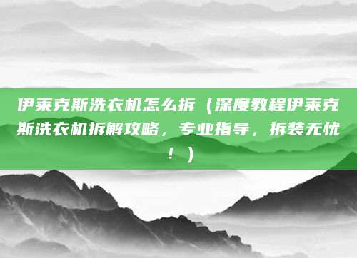 伊莱克斯洗衣机怎么拆（深度教程伊莱克斯洗衣机拆解攻略，专业指导，拆装无忧！）