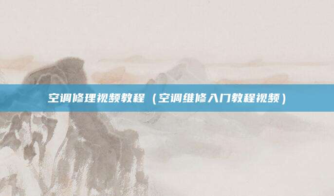 空调修理视频教程（空调维修入门教程视频）