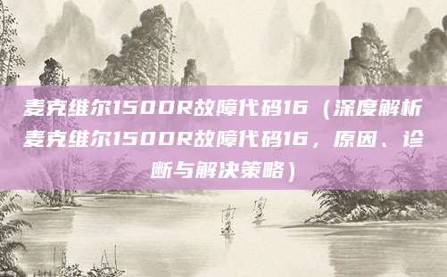 麦克维尔150DR故障代码16（深度解析麦克维尔150DR故障代码16，原因、诊断与解决策略）