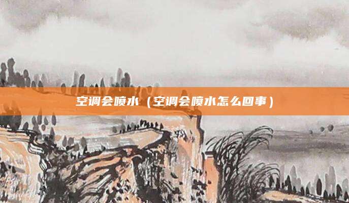 空调会喷水（空调会喷水怎么回事）