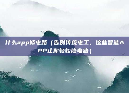 什么app修电路（告别传统电工，这些智能APP让你轻松修电路）