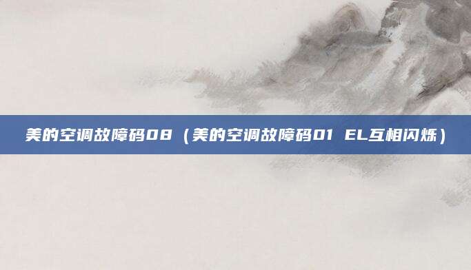 美的空调故障码08（美的空调故障码01 EL互相闪烁）
