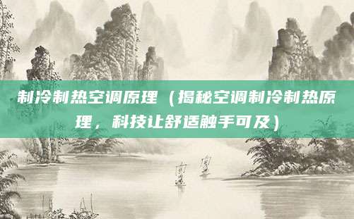 制冷制热空调原理（揭秘空调制冷制热原理，科技让舒适触手可及）