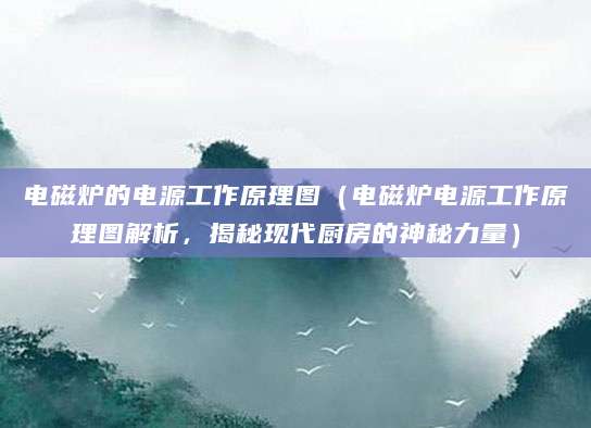 电磁炉的电源工作原理图（电磁炉电源工作原理图解析，揭秘现代厨房的神秘力量）