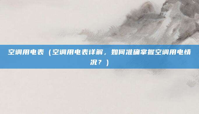 空调用电表（空调用电表详解，如何准确掌握空调用电情况？）