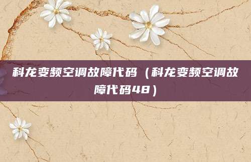 科龙变频空调故障代码（科龙变频空调故障代码48）