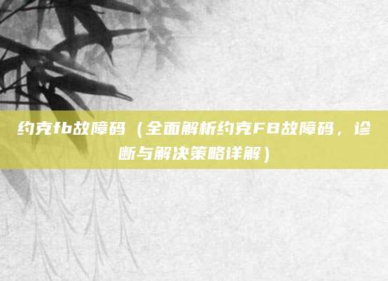 约克fb故障码（全面解析约克FB故障码，诊断与解决策略详解）