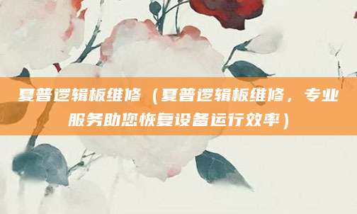 夏普逻辑板维修（夏普逻辑板维修，专业服务助您恢复设备运行效率）
